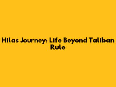 Hila's Journey: Life Beyond Taliban Rule