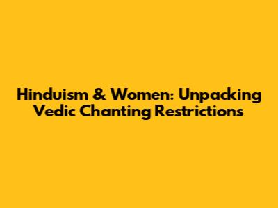 Hinduism & Women: Unpacking Vedic Chanting Restrictions