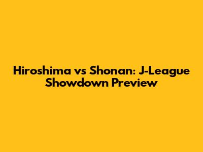 Hiroshima vs Shonan: J-League Showdown Preview
