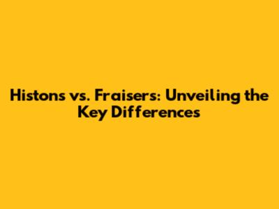Histons vs. Fraisers: Unveiling the Key Differences
