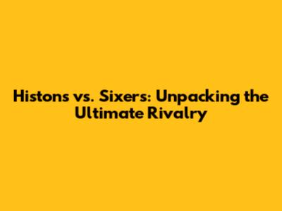Histons vs. Sixers: Unpacking the Ultimate Rivalry