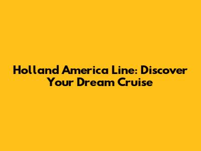 Holland America Line: Discover Your Dream Cruise