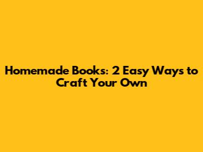 Homemade Books: 2 Easy Ways to Craft Your Own