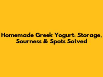 Homemade Greek Yogurt: Storage, Sourness & Spots Solved