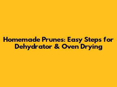 Homemade Prunes: Easy Steps for Dehydrator & Oven Drying