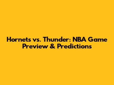 Hornets vs. Thunder: NBA Game Preview & Predictions
