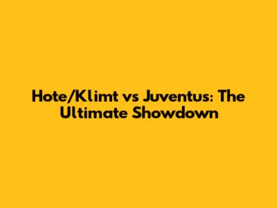 Hote/Klimt vs Juventus: The Ultimate Showdown
