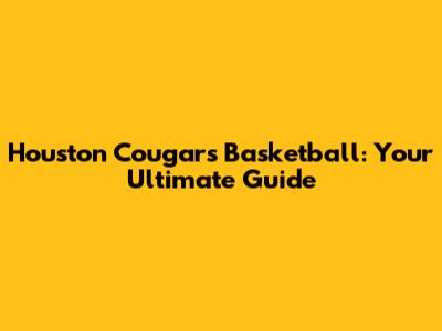 Houston Cougars Basketball: Your Ultimate Guide