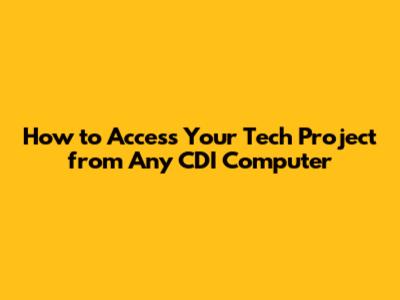 How to Access Your Tech Project from Any CDI Computer