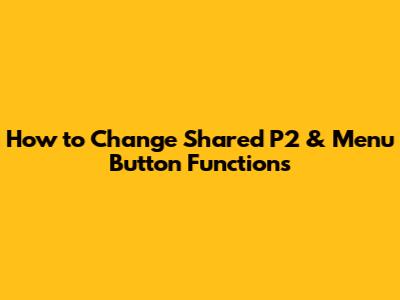 How to Change Shared P2 & Menu Button Functions