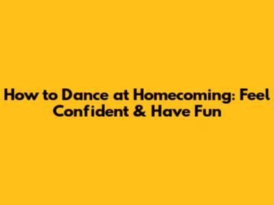 How to Dance at Homecoming: Feel Confident & Have Fun