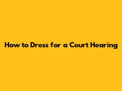 How to Dress for a Court Hearing