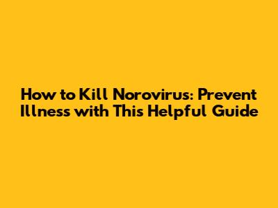 How to Kill Norovirus: Prevent Illness with This Helpful Guide