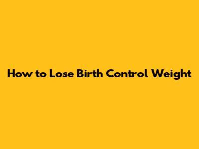 How to Lose Birth Control Weight