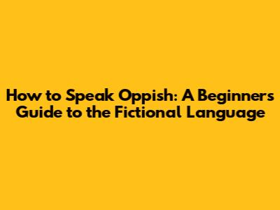 How to Speak Oppish: A Beginner's Guide to the Fictional Language