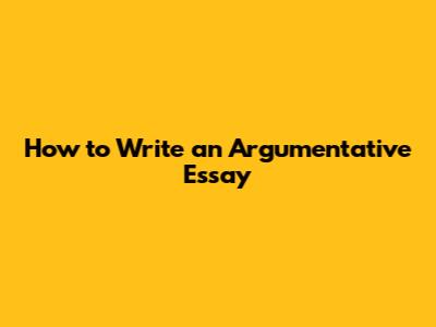 How to Write an Argumentative Essay
