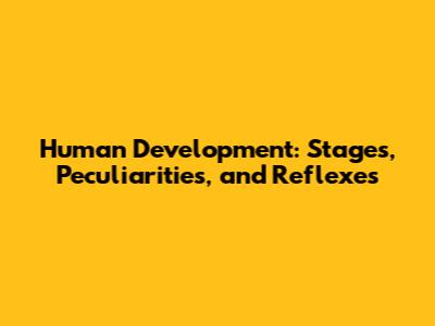 Human Development: Stages, Peculiarities, and Reflexes