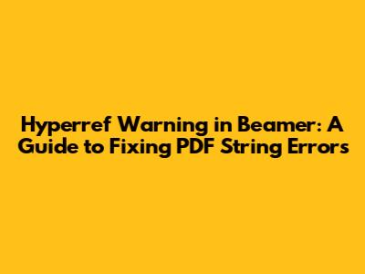 Hyperref Warning in Beamer: A Guide to Fixing PDF String Errors