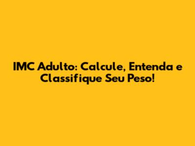 IMC Adulto: Calcule, Entenda e Classifique Seu Peso!