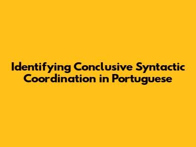 Identifying Conclusive Syntactic Coordination in Portuguese