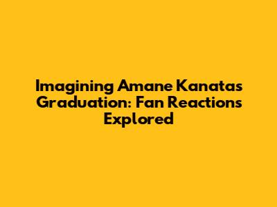 Imagining Amane Kanata's Graduation: Fan Reactions Explored