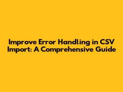 Improve Error Handling in CSV Import: A Comprehensive Guide