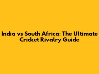 India vs South Africa: The Ultimate Cricket Rivalry Guide