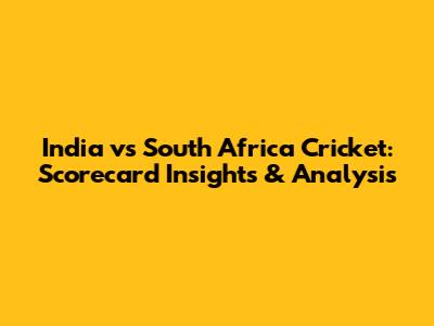 India vs South Africa Cricket: Scorecard Insights & Analysis