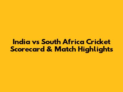 India vs South Africa Cricket Scorecard & Match Highlights