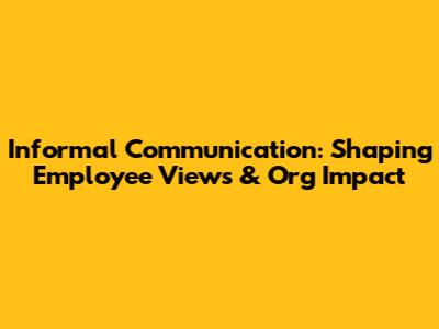 Informal Communication: Shaping Employee Views & Org Impact