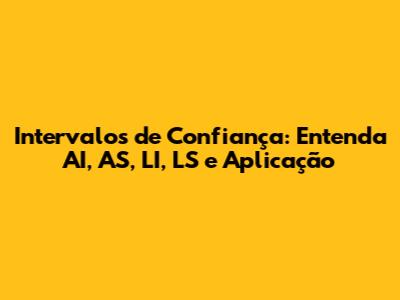 Intervalos de Confiança: Entenda AI, AS, LI, LS e Aplicação