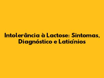 Intolerância à Lactose: Sintomas, Diagnóstico e Laticínios