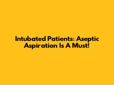 Intubated Patients: Aseptic Aspiration Is A Must!