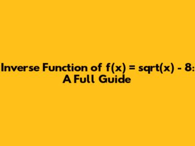 Inverse Function of f(x) = sqrt(x) - 8: A Full Guide