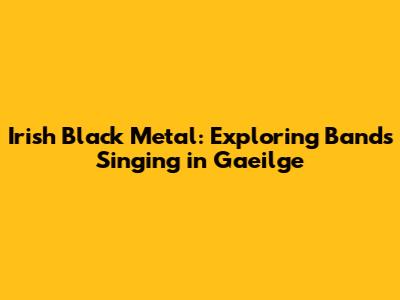 Irish Black Metal: Exploring Bands Singing in Gaeilge