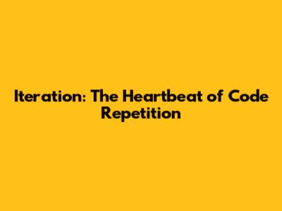 Iteration: The Heartbeat of Code Repetition