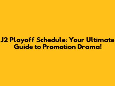 J2 Playoff Schedule: Your Ultimate Guide to Promotion Drama!
