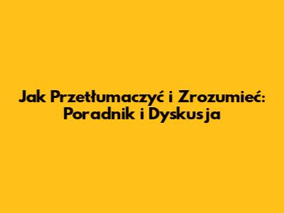 Jak Przetłumaczyć i Zrozumieć: Poradnik i Dyskusja