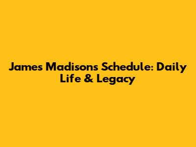 James Madison's Schedule: Daily Life & Legacy