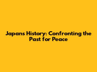 Japan's History: Confronting the Past for Peace