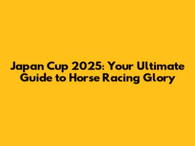 Japan Cup 2025: Your Ultimate Guide to Horse Racing Glory