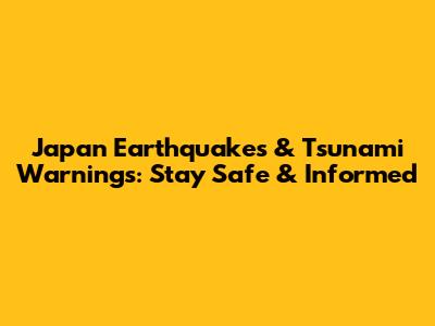 Japan Earthquakes & Tsunami Warnings: Stay Safe & Informed