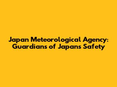 Japan Meteorological Agency: Guardians of Japan's Safety