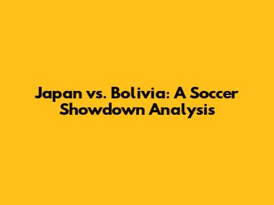 Japan vs. Bolivia: A Soccer Showdown Analysis