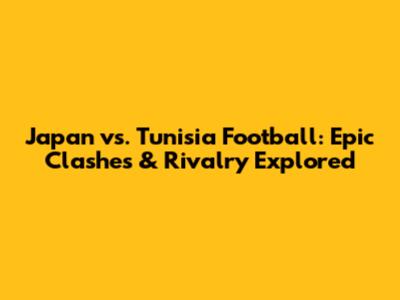 Japan vs. Tunisia Football: Epic Clashes & Rivalry Explored