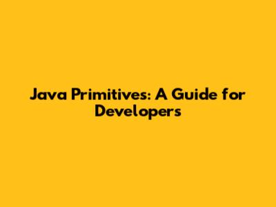 Java Primitives: A Guide for Developers
