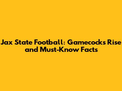 Jax State Football: Gamecocks' Rise and Must-Know Facts