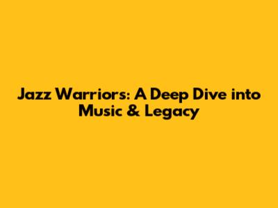 Jazz Warriors: A Deep Dive into Music & Legacy