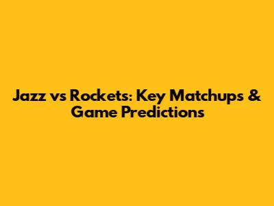 Jazz vs Rockets: Key Matchups & Game Predictions