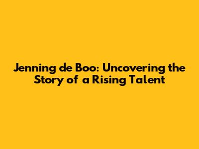 Jenning de Boo: Uncovering the Story of a Rising Talent